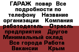 Art Club ГАРАЖ. повар. Все подробности по телефону › Название организации ­ Компания-работодатель › Отрасль предприятия ­ Другое › Минимальный оклад ­ 1 - Все города Работа » Вакансии   . Крым,Гаспра